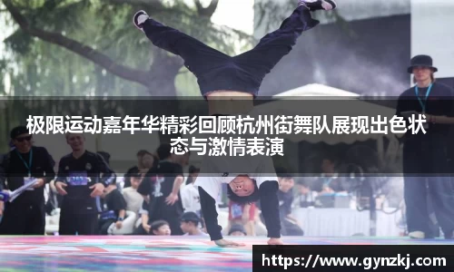 极限运动嘉年华精彩回顾杭州街舞队展现出色状态与激情表演